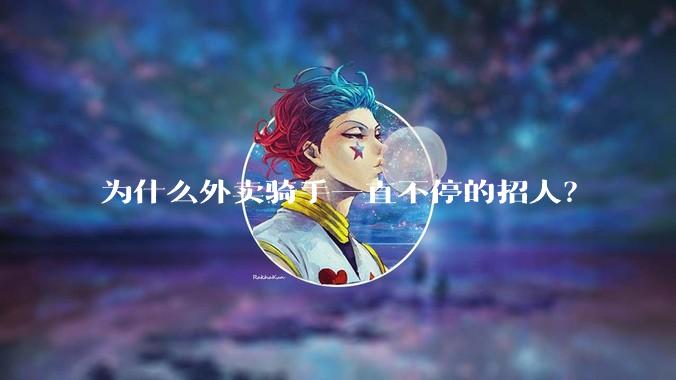 为什么外卖骑手一直不停的招人？
