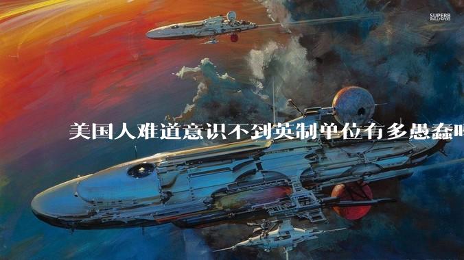 美国人难道意识不到英制单位有多愚蠢吗？