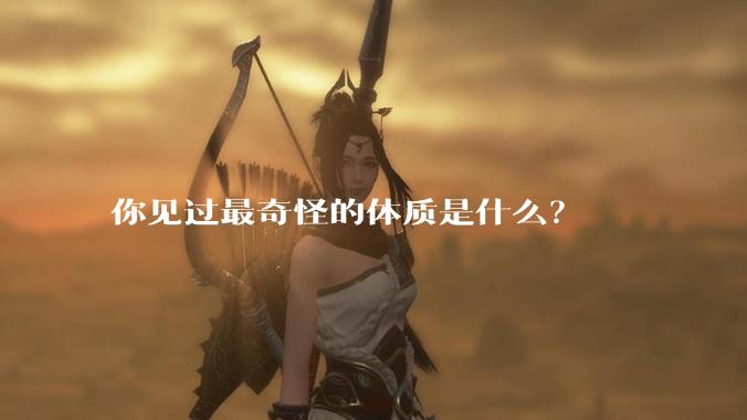 你见过最奇怪的体质是什么？