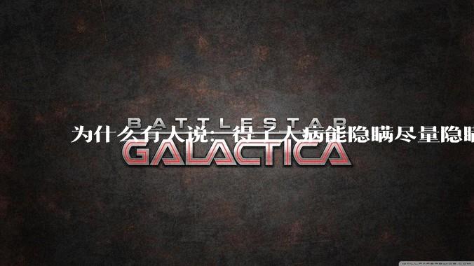 为什么有人说：得了大病能隐瞒尽量隐瞒，知道的人越少越好？