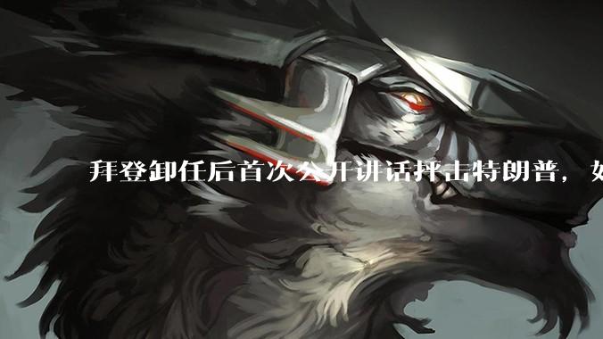 拜登卸任后首次公开讲话抨击特朗普，如何看待此事？