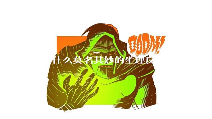 你有什么莫名其妙的生理反应？
