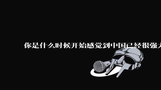 你是什么时候开始感觉到中国已经很强大了？