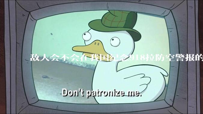 敌人会不会在我国纪念918拉防空警报的同时空袭我们呢？