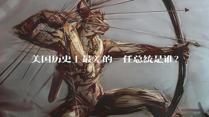 美国历史上最差的一任总统是谁？