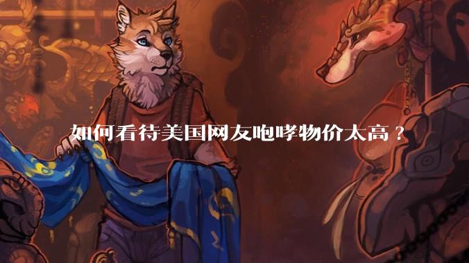如何看待美国网友咆哮物价太高?