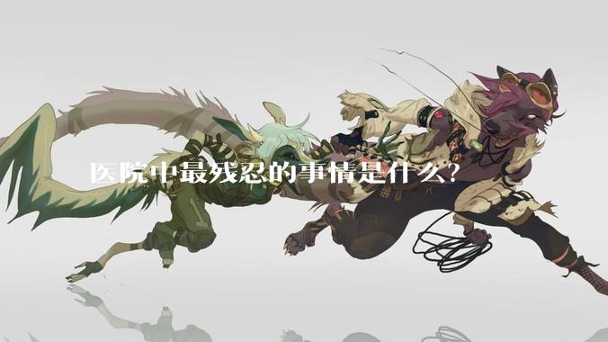 医院中最残忍的事情是什么？