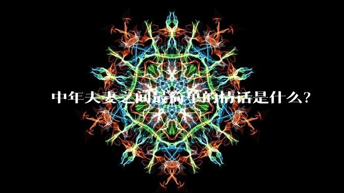 中年夫妻之间最简单的情话是什么？