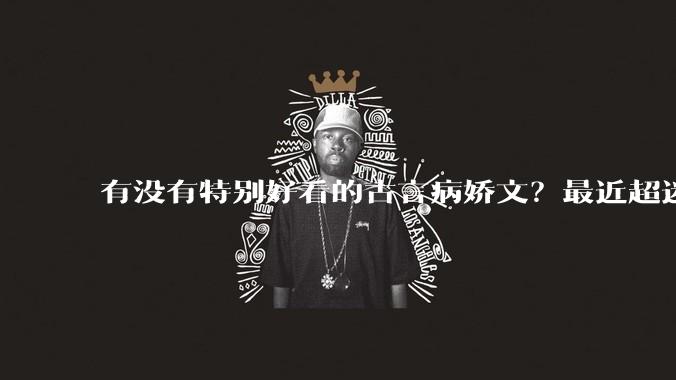 有没有特别好看的古言病娇文？最近超迷古言病娇男主?