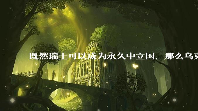 既然瑞士可以成为永久中立国，那么乌克兰为什么不可以？